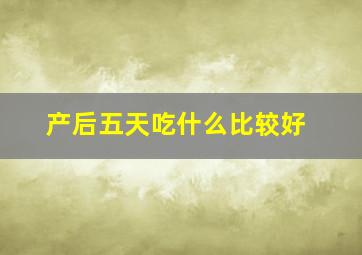 产后五天吃什么比较好