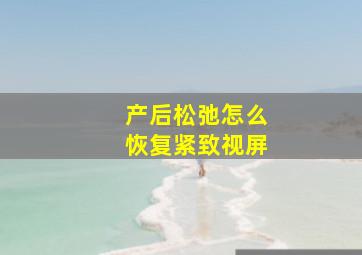 产后松弛怎么恢复紧致视屏