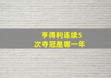 亨得利连续5次夺冠是哪一年