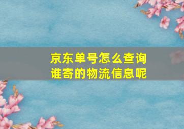 京东单号怎么查询谁寄的物流信息呢