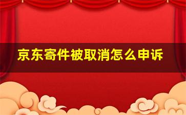 京东寄件被取消怎么申诉