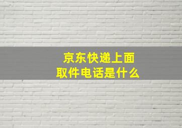 京东快递上面取件电话是什么