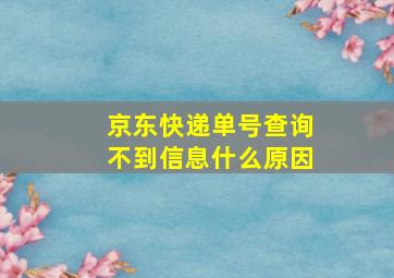 京东快递单号查询不到信息什么原因