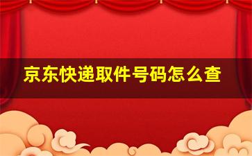 京东快递取件号码怎么查