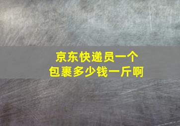 京东快递员一个包裹多少钱一斤啊