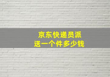 京东快递员派送一个件多少钱