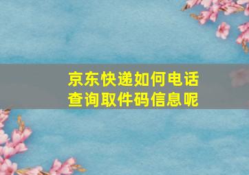 京东快递如何电话查询取件码信息呢