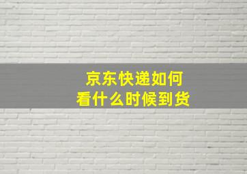 京东快递如何看什么时候到货