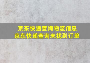 京东快递查询物流信息京东快递查询未找到订单