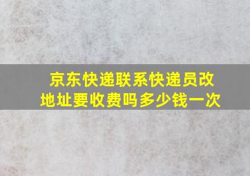 京东快递联系快递员改地址要收费吗多少钱一次