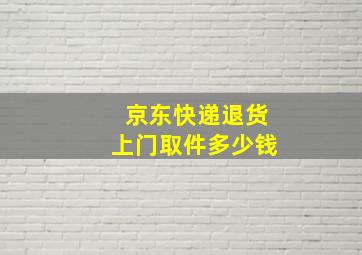 京东快递退货上门取件多少钱