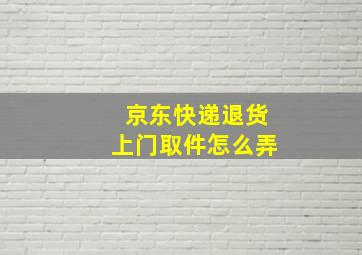 京东快递退货上门取件怎么弄