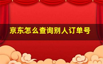 京东怎么查询别人订单号