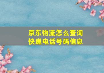 京东物流怎么查询快递电话号码信息