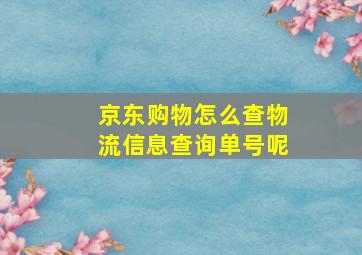 京东购物怎么查物流信息查询单号呢