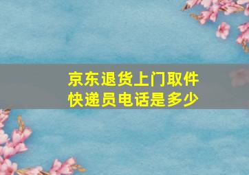 京东退货上门取件快递员电话是多少