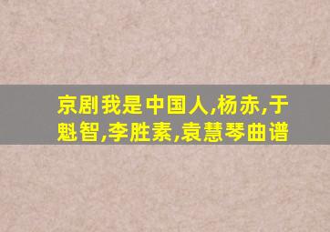 京剧我是中国人,杨赤,于魁智,李胜素,袁慧琴曲谱