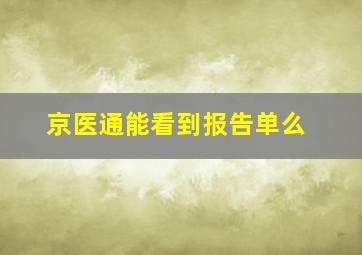 京医通能看到报告单么