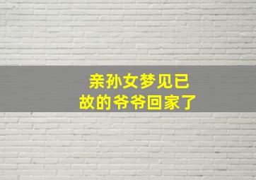 亲孙女梦见已故的爷爷回家了