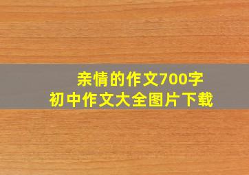 亲情的作文700字初中作文大全图片下载