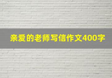 亲爱的老师写信作文400字