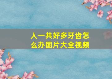 人一共好多牙齿怎么办图片大全视频