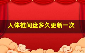 人体椎间盘多久更新一次