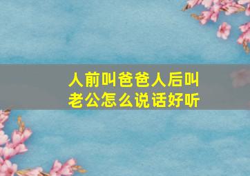 人前叫爸爸人后叫老公怎么说话好听