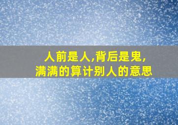 人前是人,背后是鬼,满满的算计别人的意思