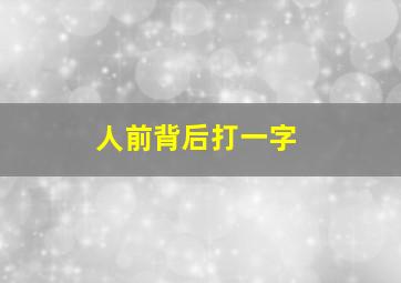 人前背后打一字