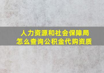 人力资源和社会保障局怎么查询公积金代购资质