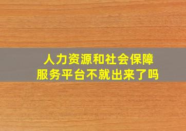 人力资源和社会保障服务平台不就出来了吗