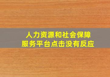 人力资源和社会保障服务平台点击没有反应