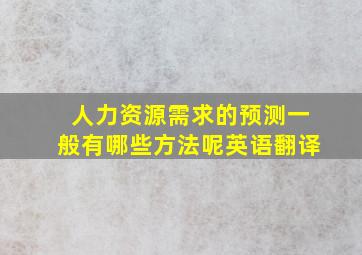 人力资源需求的预测一般有哪些方法呢英语翻译