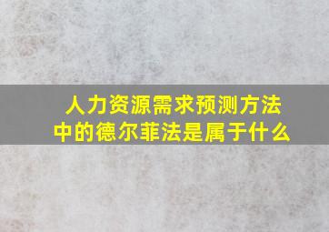 人力资源需求预测方法中的德尔菲法是属于什么