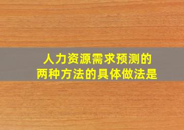 人力资源需求预测的两种方法的具体做法是