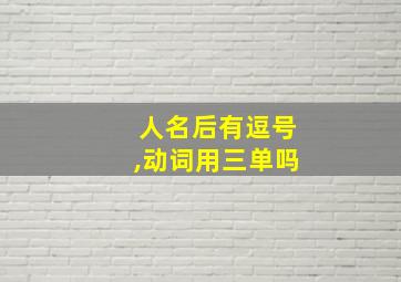 人名后有逗号,动词用三单吗