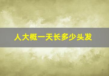 人大概一天长多少头发