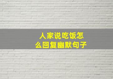 人家说吃饭怎么回复幽默句子