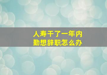 人寿干了一年内勤想辞职怎么办