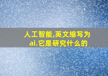 人工智能,英文缩写为ai.它是研究什么的