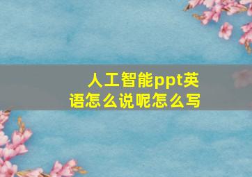 人工智能ppt英语怎么说呢怎么写