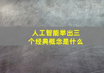 人工智能举出三个经典概念是什么