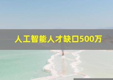 人工智能人才缺口500万