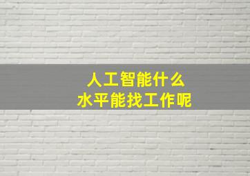 人工智能什么水平能找工作呢