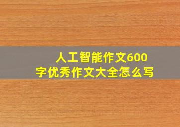 人工智能作文600字优秀作文大全怎么写