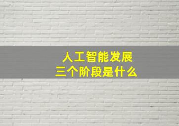 人工智能发展三个阶段是什么