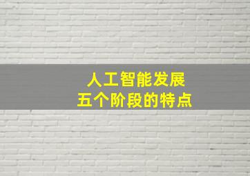 人工智能发展五个阶段的特点