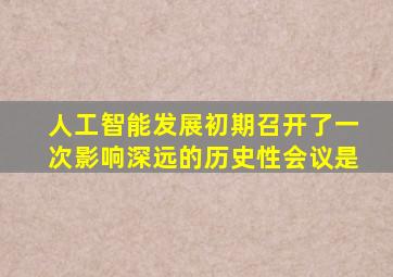 人工智能发展初期召开了一次影响深远的历史性会议是