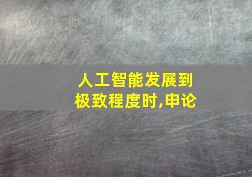 人工智能发展到极致程度时,申论